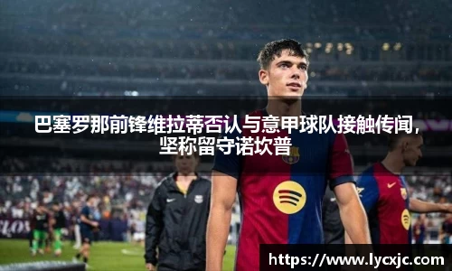 巴塞罗那前锋维拉蒂否认与意甲球队接触传闻，坚称留守诺坎普