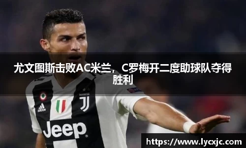 尤文图斯击败AC米兰，C罗梅开二度助球队夺得胜利