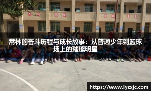 常林的奋斗历程与成长故事：从普通少年到篮球场上的璀璨明星