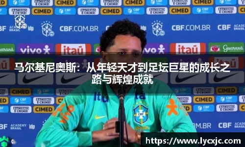 马尔基尼奥斯：从年轻天才到足坛巨星的成长之路与辉煌成就