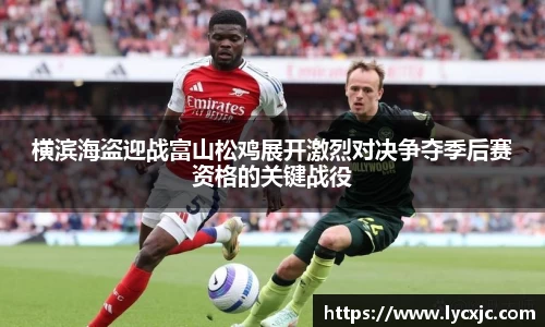 横滨海盗迎战富山松鸡展开激烈对决争夺季后赛资格的关键战役
